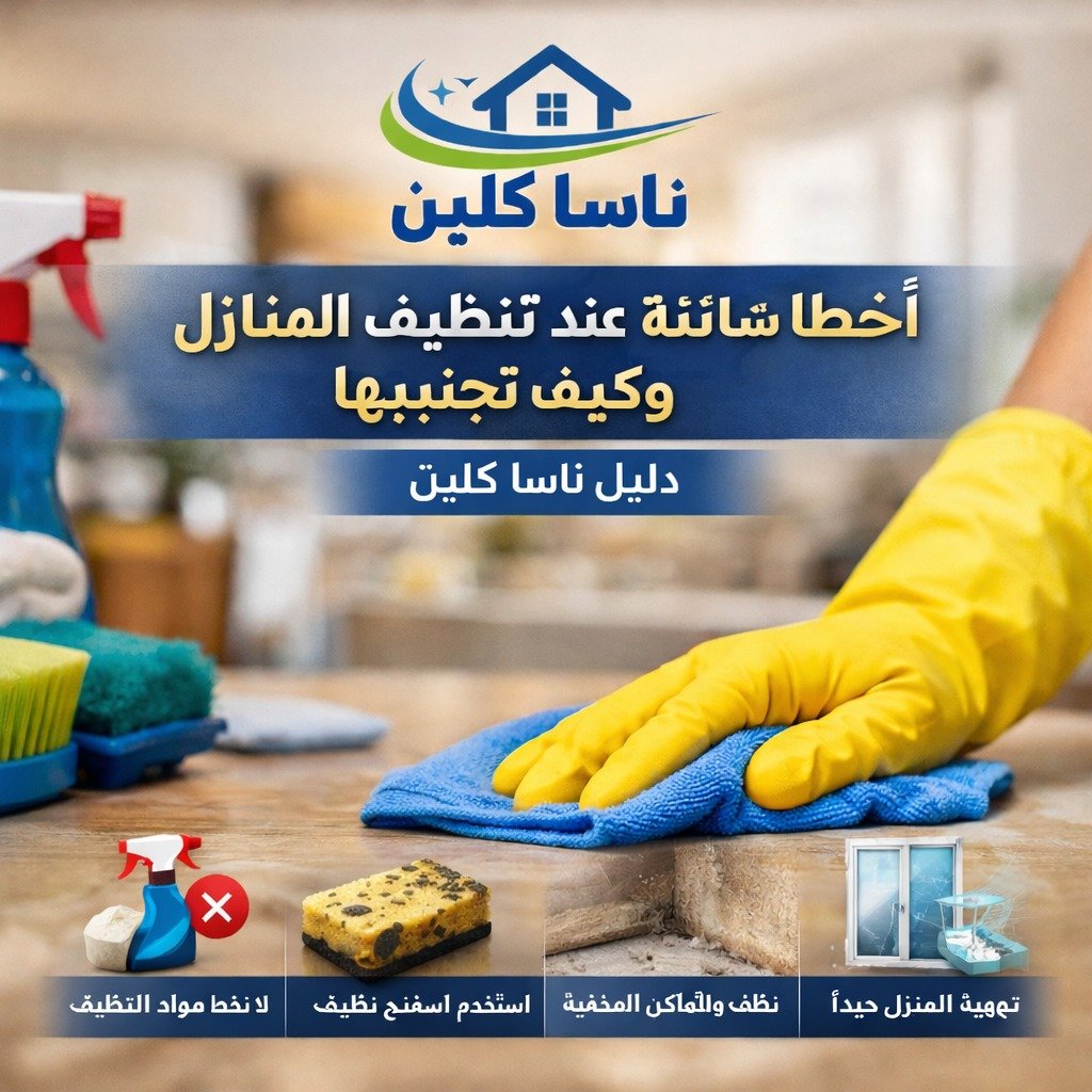 أخطاء شائعة عند تنظيف المنازل وكيف تتجنبها – دليل ناسا كلين