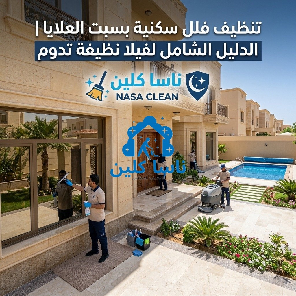 تنظيف فلل سكنية بسبت العلايا |الدليل الشامل لفيلا نظيفة تدوم